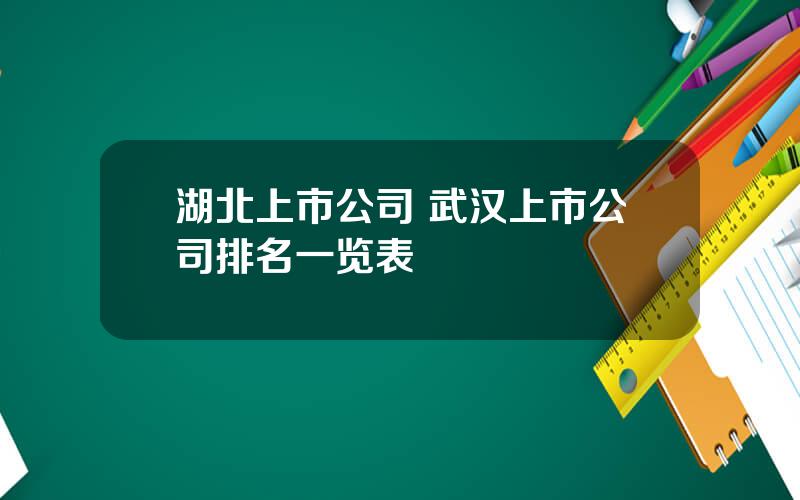 湖北上市公司 武汉上市公司排名一览表